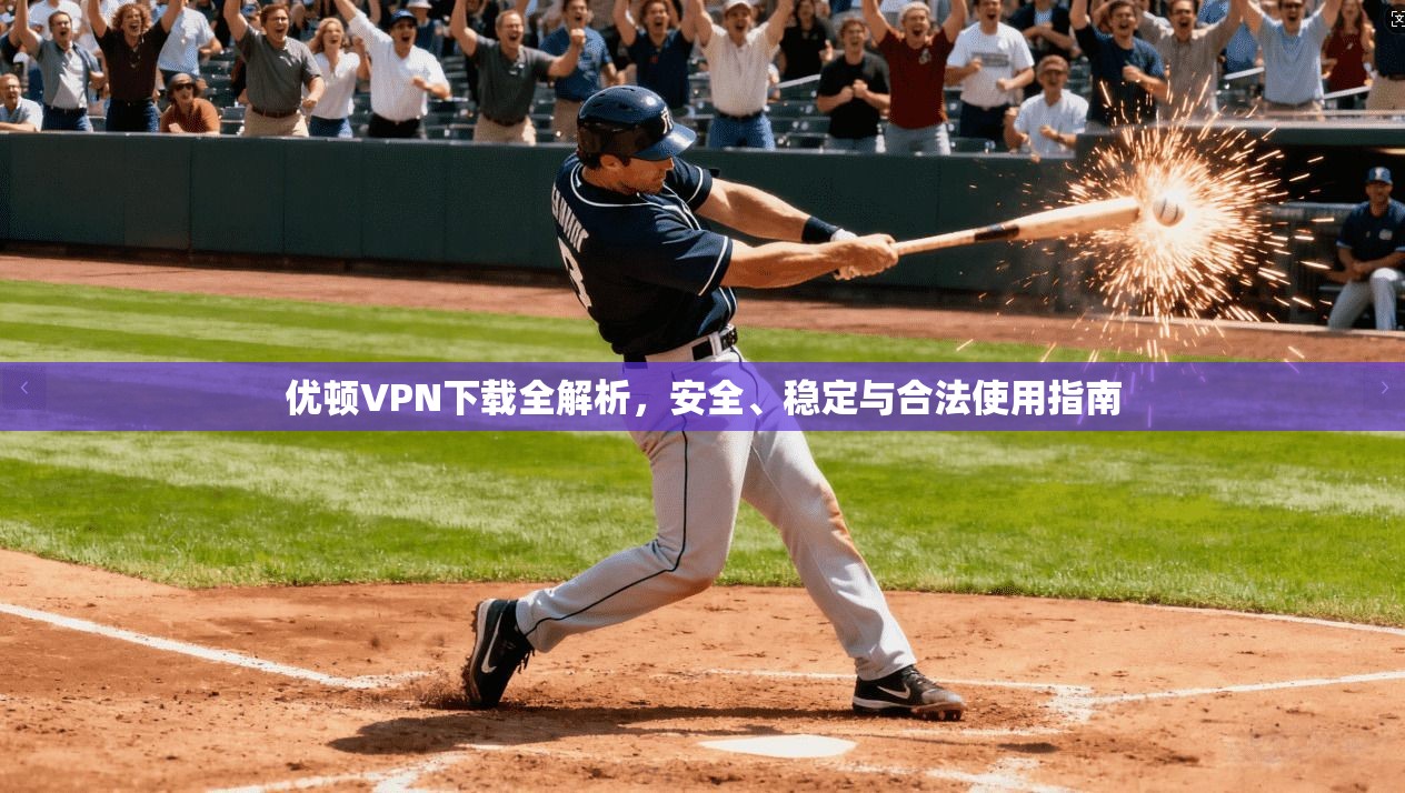 优顿VPN下载全解析，安全、稳定与合法使用指南