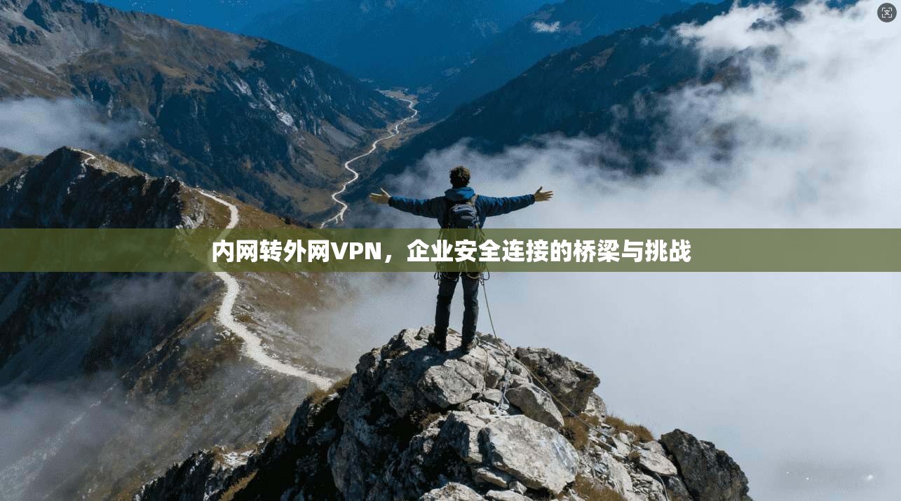 内网转外网VPN，企业安全连接的桥梁与挑战