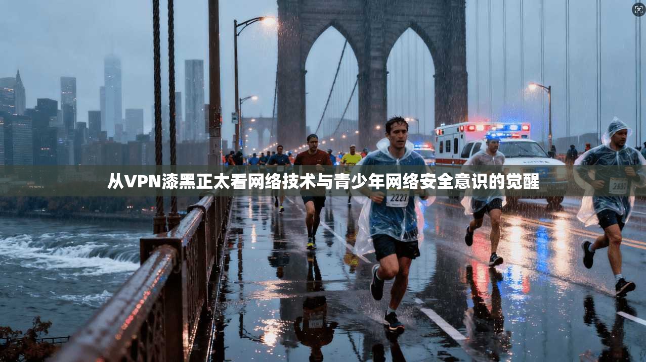 从VPN漆黑正太看网络技术与青少年网络安全意识的觉醒