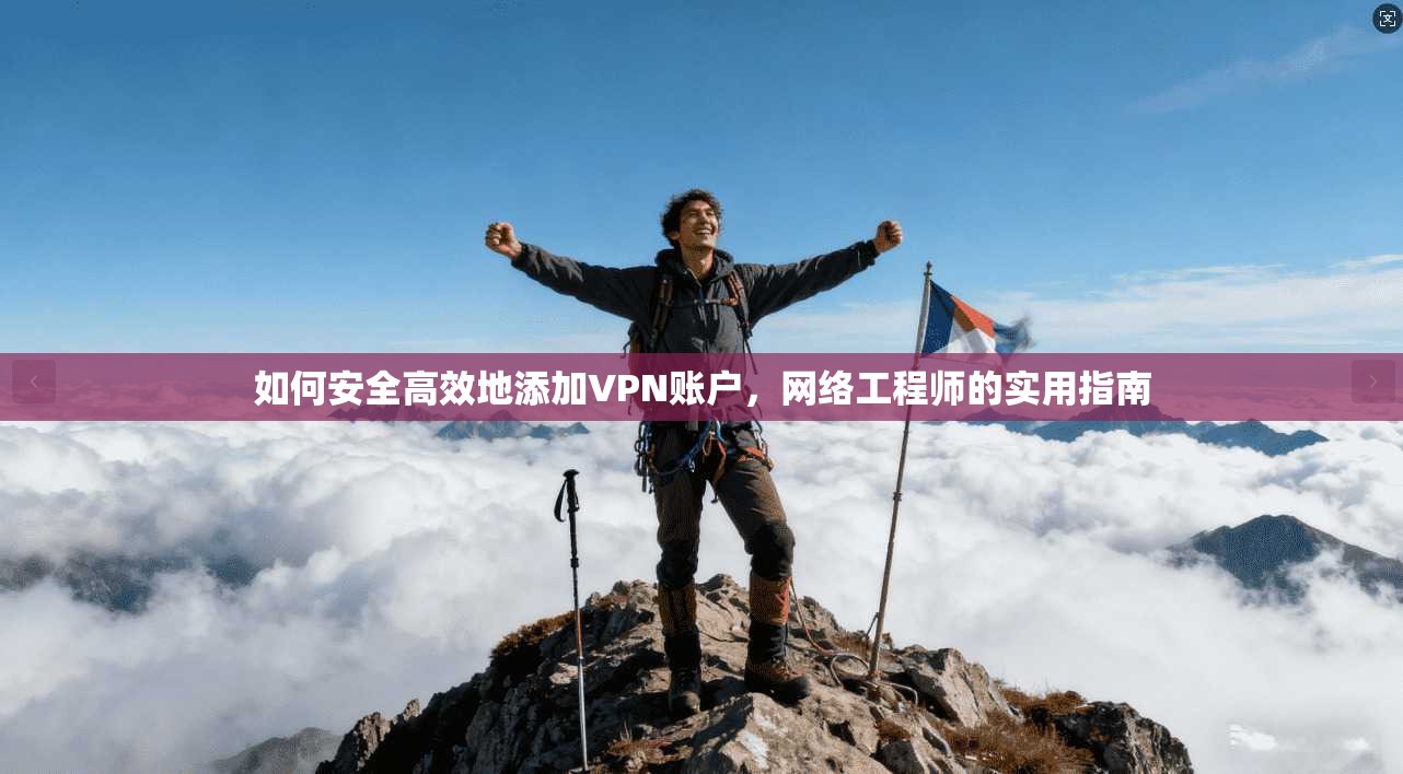 如何安全高效地添加VPN账户，网络工程师的实用指南