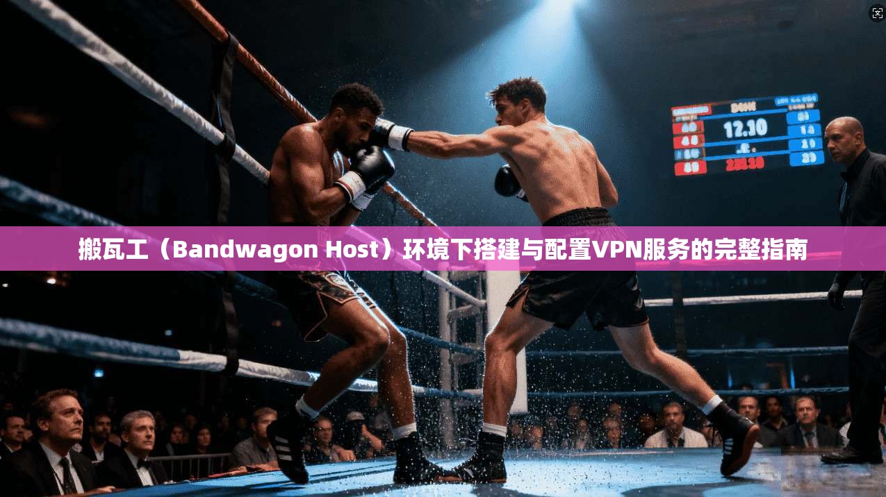 搬瓦工（Bandwagon Host）环境下搭建与配置VPN服务的完整指南