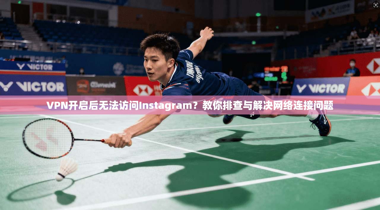 VPN开启后无法访问Instagram？教你排查与解决网络连接问题