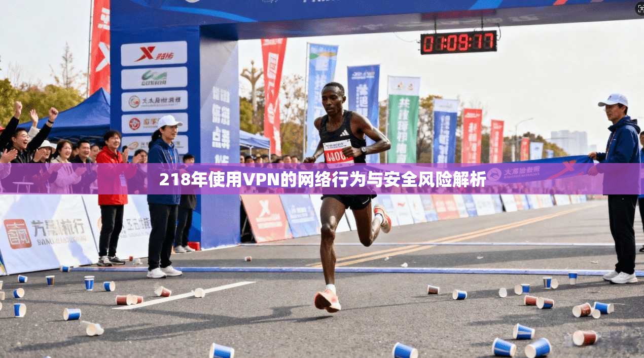 218年使用VPN的网络行为与安全风险解析