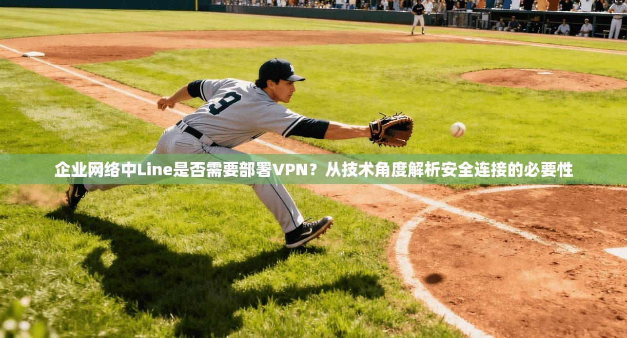企业网络中Line是否需要部署VPN?从技术角度解析安全连接的必要性