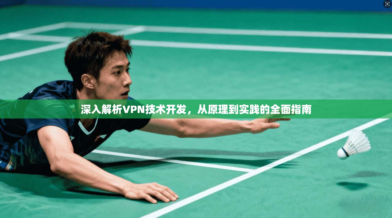 深入解析VPN技术开发，从原理到实践的全面指南