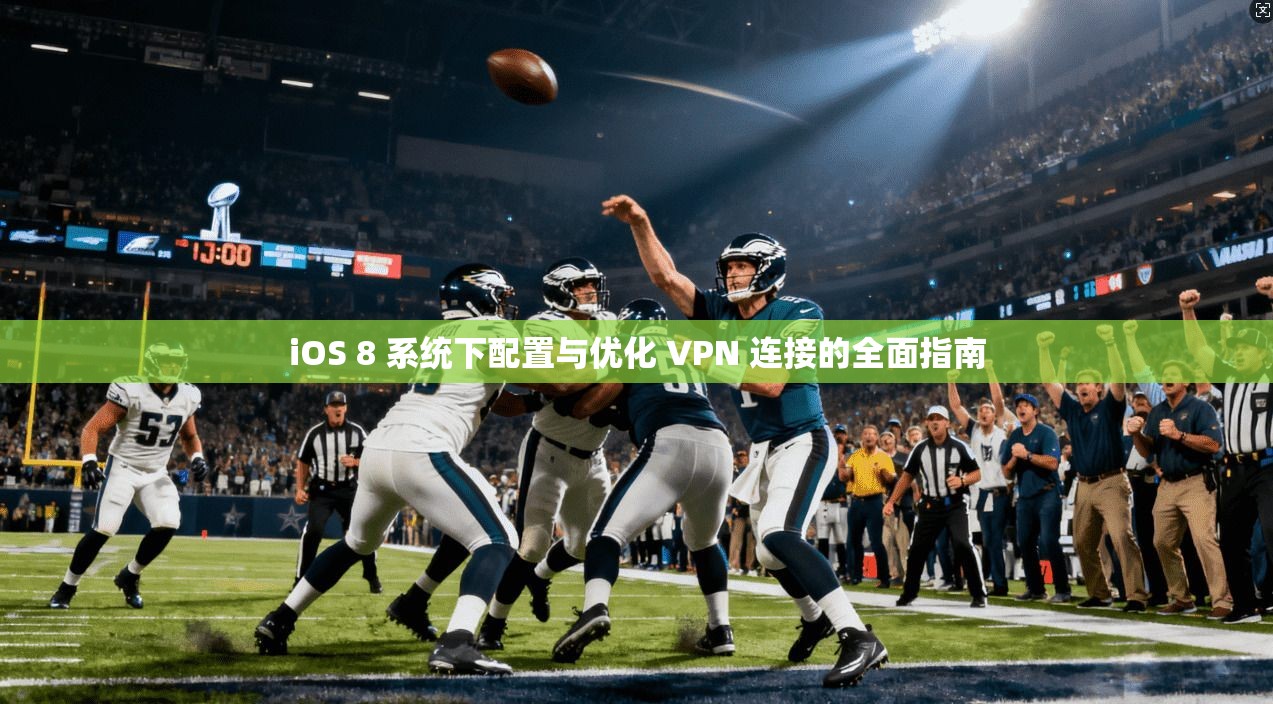 iOS 8 系统下配置与优化 VPN 连接的全面指南