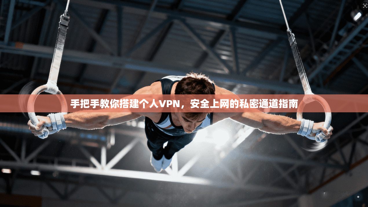 手把手教你搭建个人VPN,安全上网的私密通道指南 手把手教你搭建个人VPN,安全上网的私密通道指南