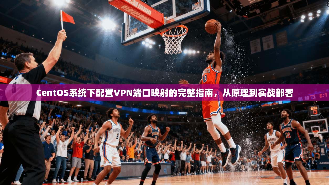 CentOS系统下配置VPN端口映射的完整指南,从原理到实战部署 CentOS系统下配置VPN端口映射的完整指南,从原理到实战部署