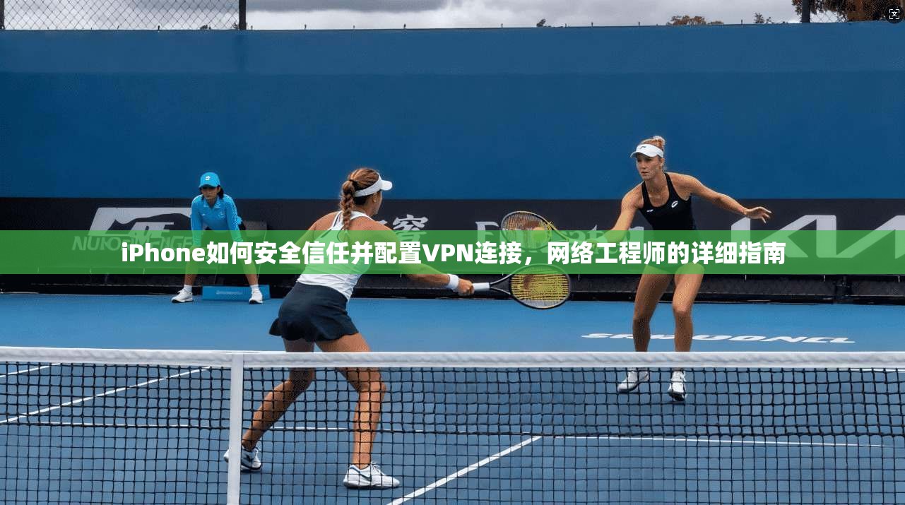 iPhone如何安全信任并配置VPN连接,网络工程师的详细指南 iPhone如何安全信任并配置VPN连接,网络工程师的详细指南
