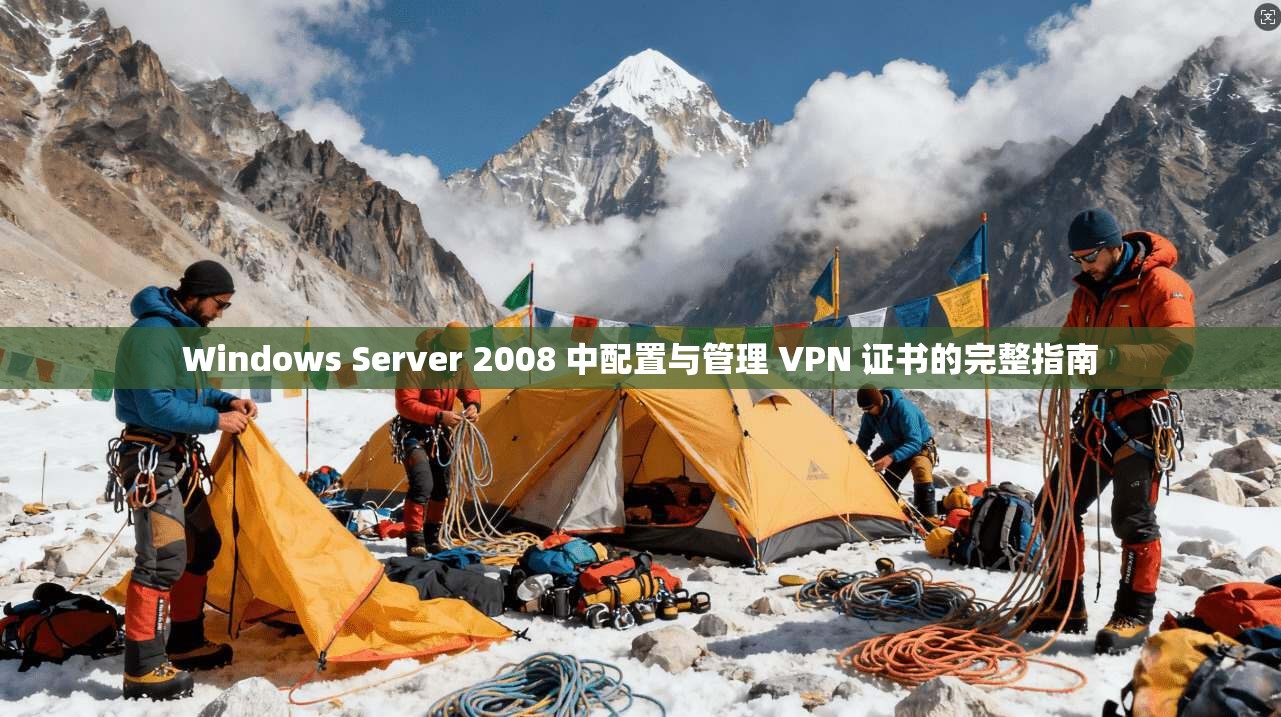 Windows Server 2008 中配置与管理 VPN 证书的完整指南