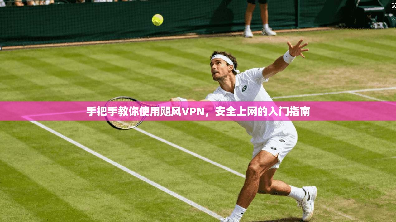 手把手教你使用飓风VPN，安全上网的入门指南