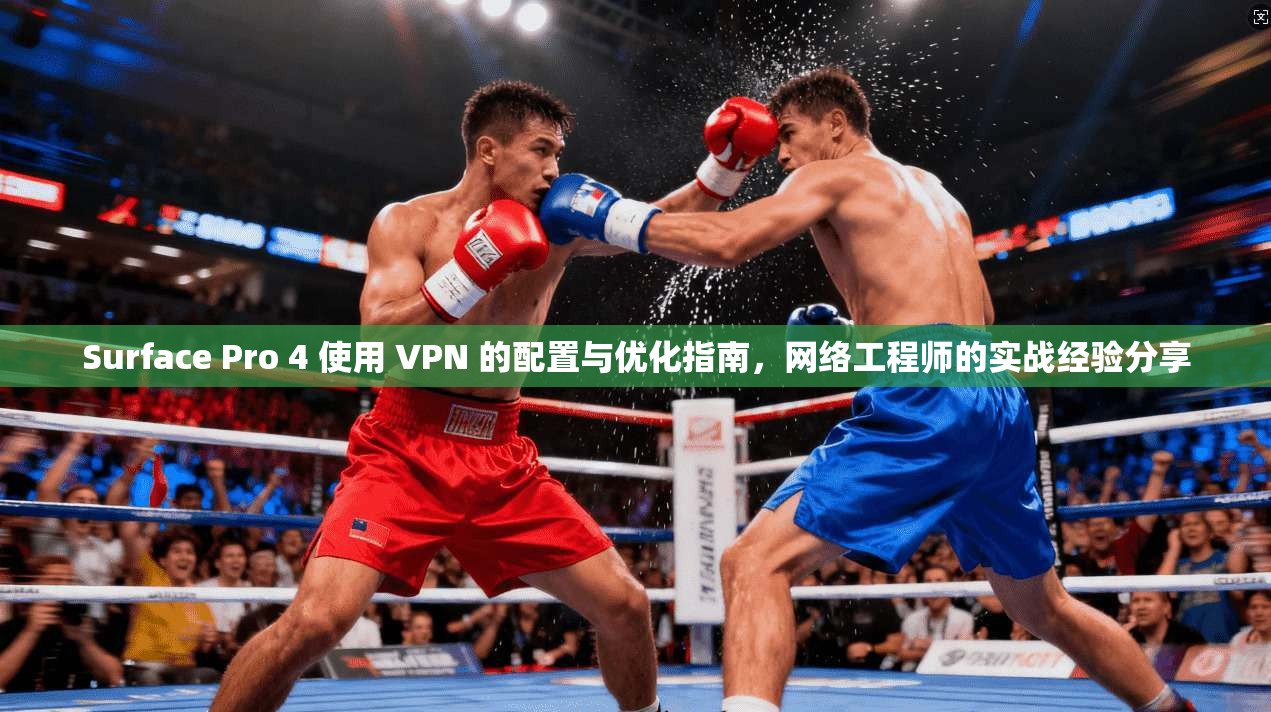 Surface Pro 4 使用 VPN 的配置与优化指南，网络工程师的实战经验分享