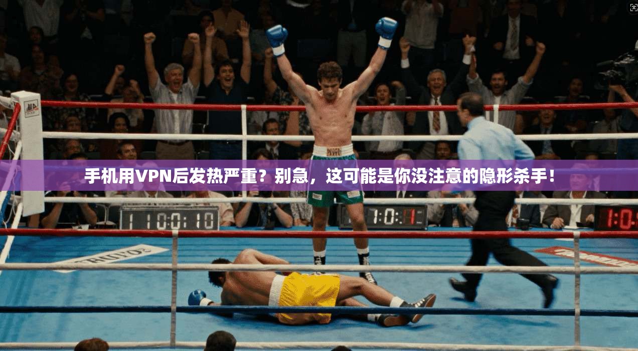手机用VPN后发热严重？别急，这可能是你没注意的隐形杀手！