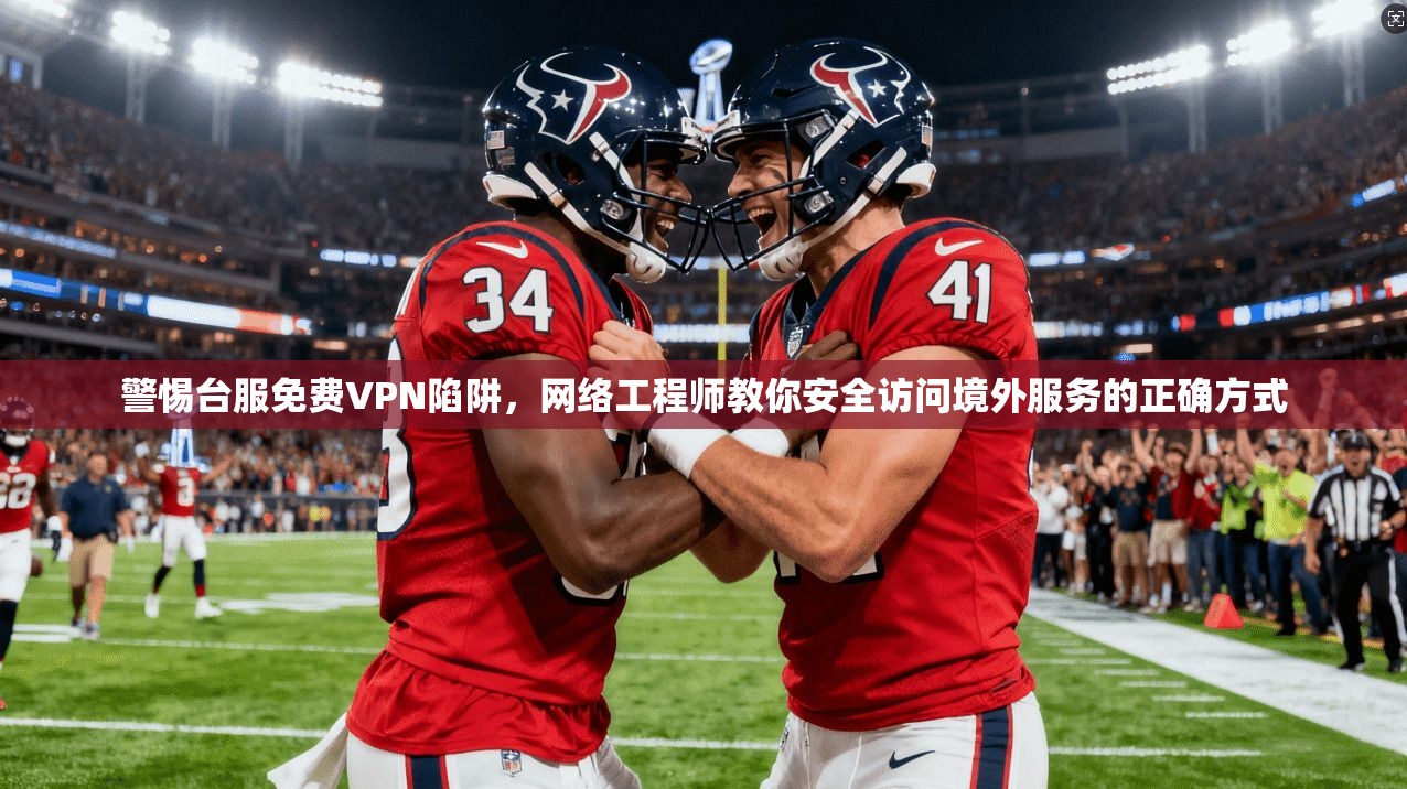 警惕台服免费VPN陷阱，网络工程师教你安全访问境外服务的正确方式