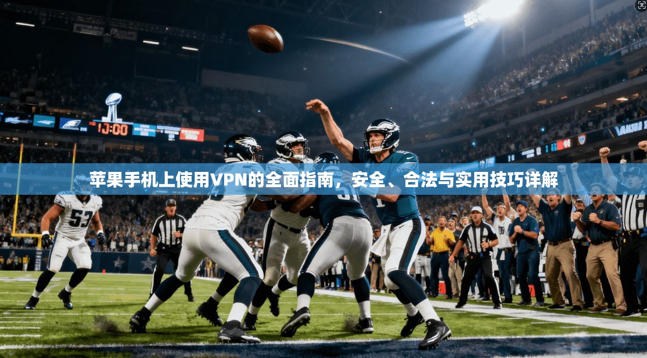 苹果手机上使用VPN的全面指南，安全、合法与实用技巧详解