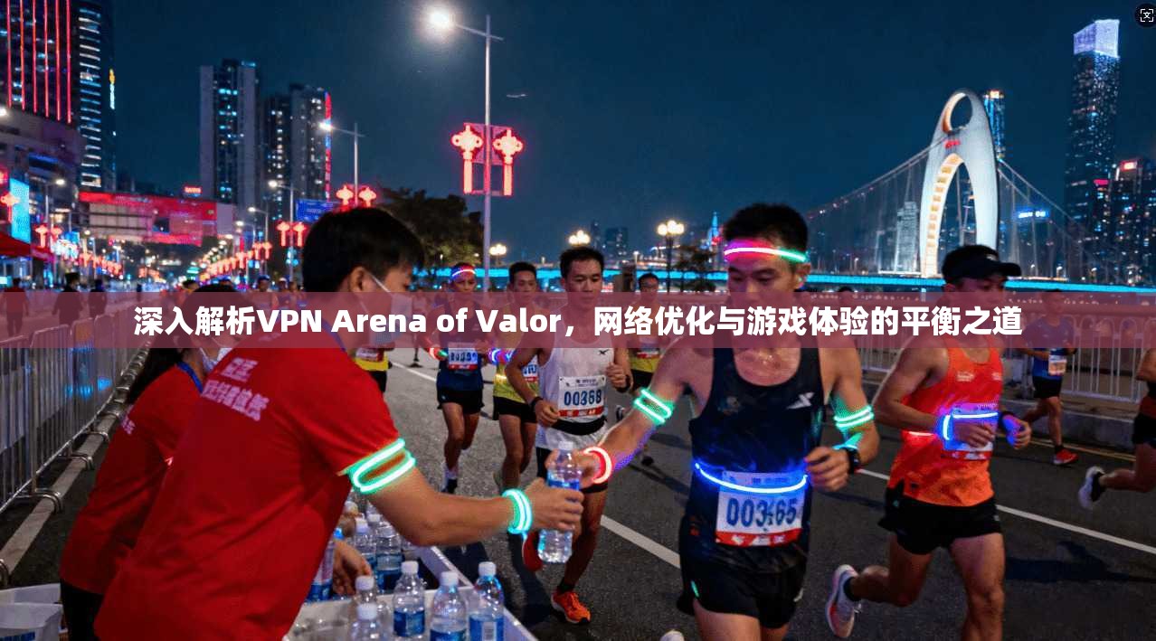 深入解析VPN Arena of Valor，网络优化与游戏体验的平衡之道
