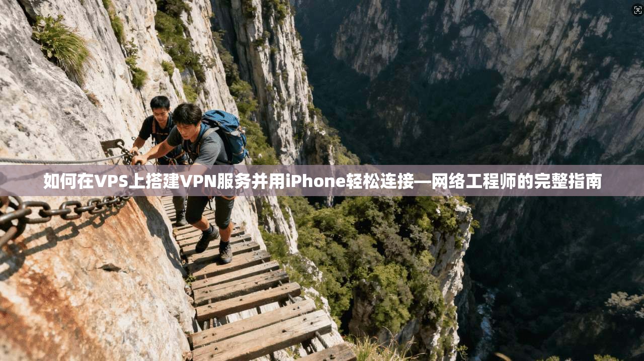 如何在VPS上搭建VPN服务并用iPhone轻松连接—网络工程师的完整指南