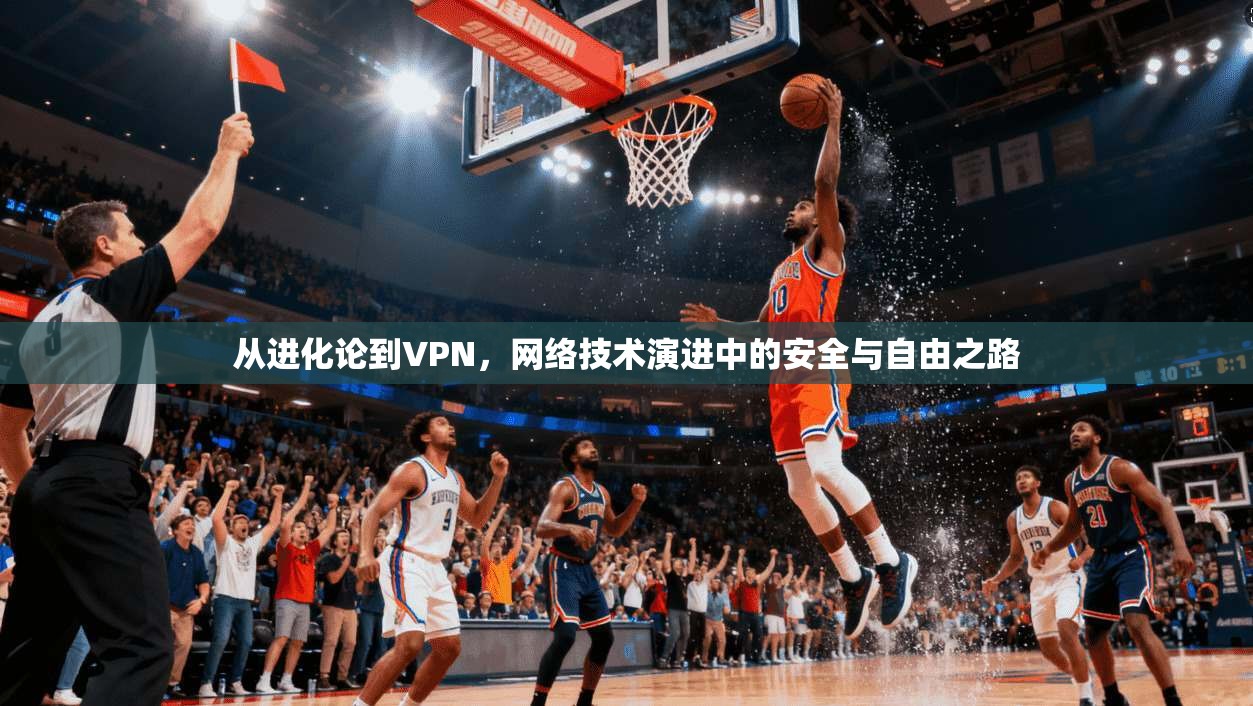 从进化论到VPN，网络技术演进中的安全与自由之路