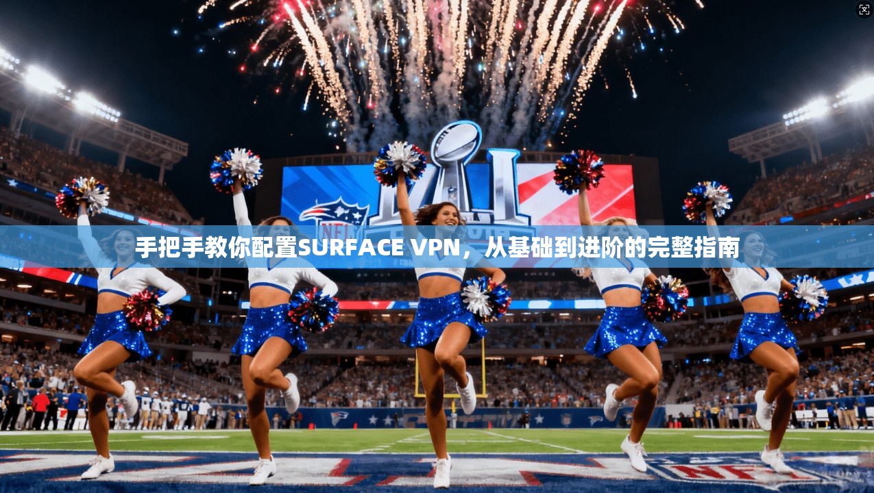手把手教你配置SURFACE VPN，从基础到进阶的完整指南