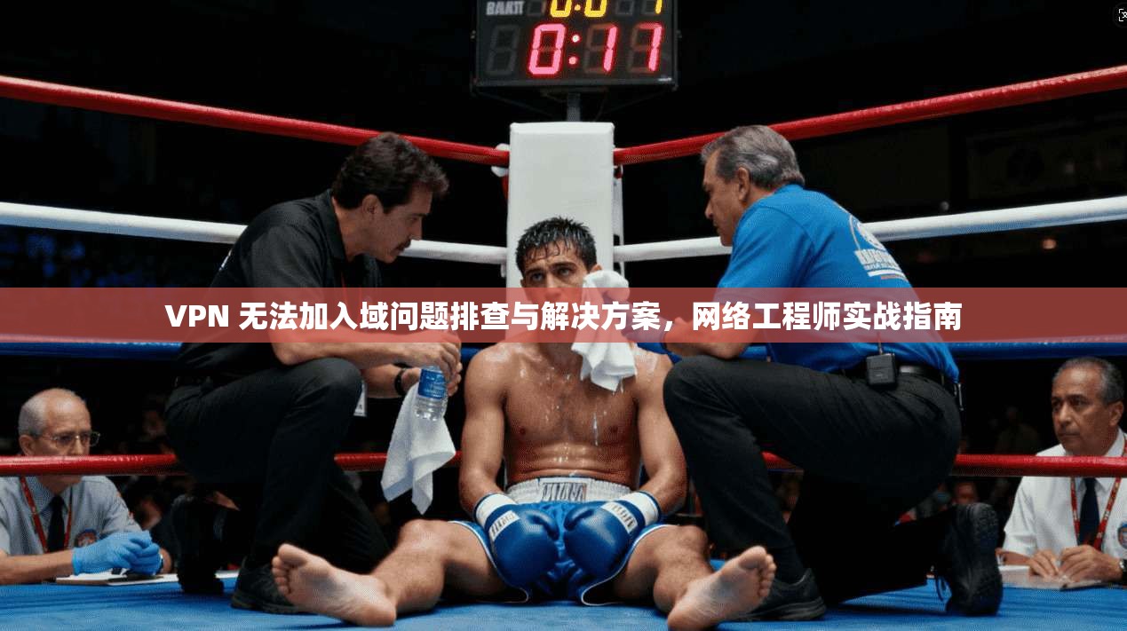 VPN 无法加入域问题排查与解决方案，网络工程师实战指南