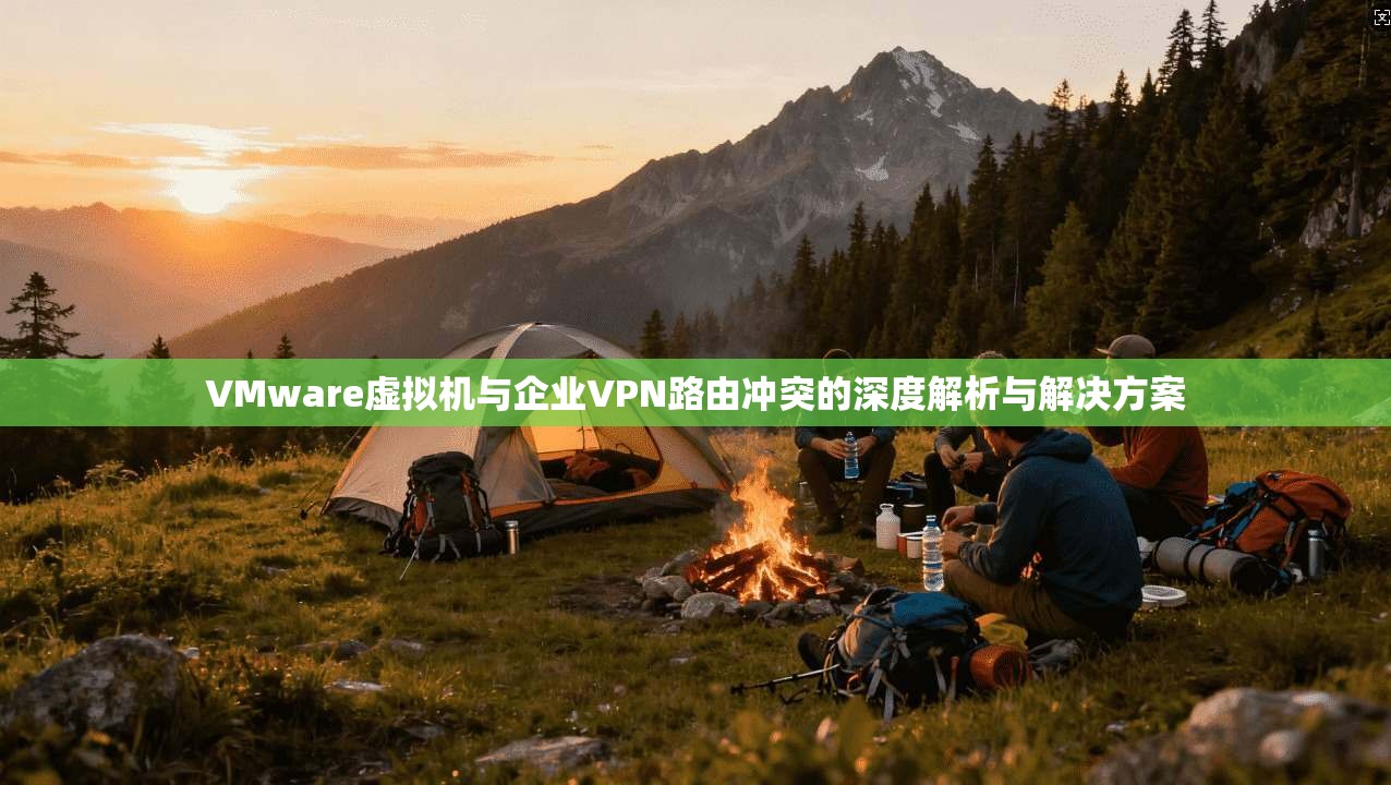 VMware虚拟机与企业VPN路由冲突的深度解析与解决方案 VMware虚拟机与企业VPN路由冲突的深度解析与解决方案