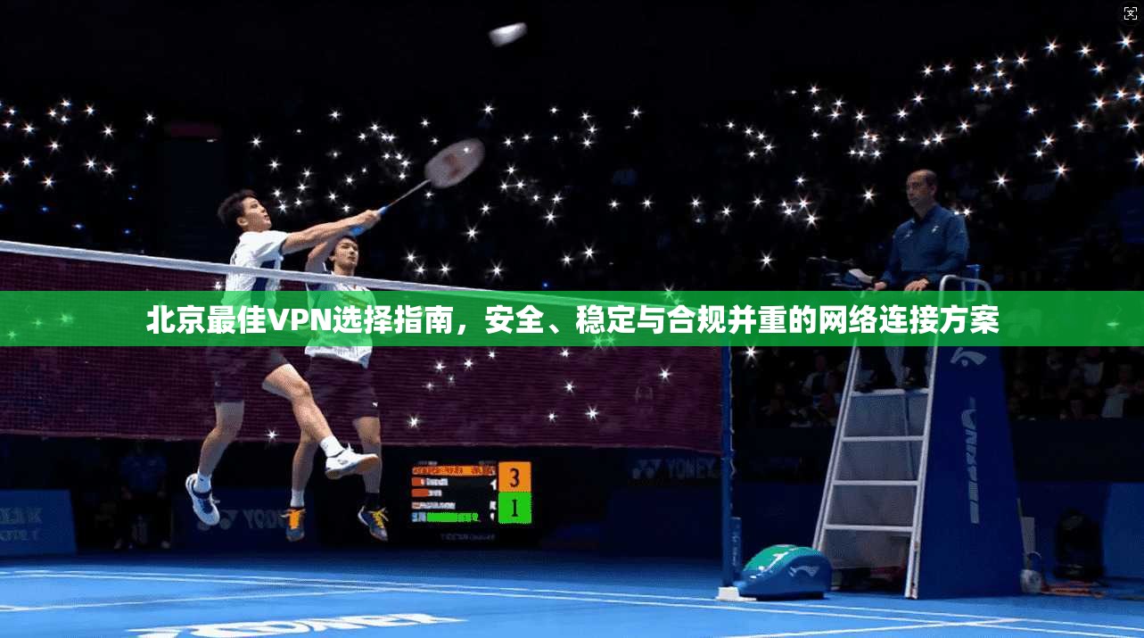 北京最佳VPN选择指南，安全、稳定与合规并重的网络连接方案