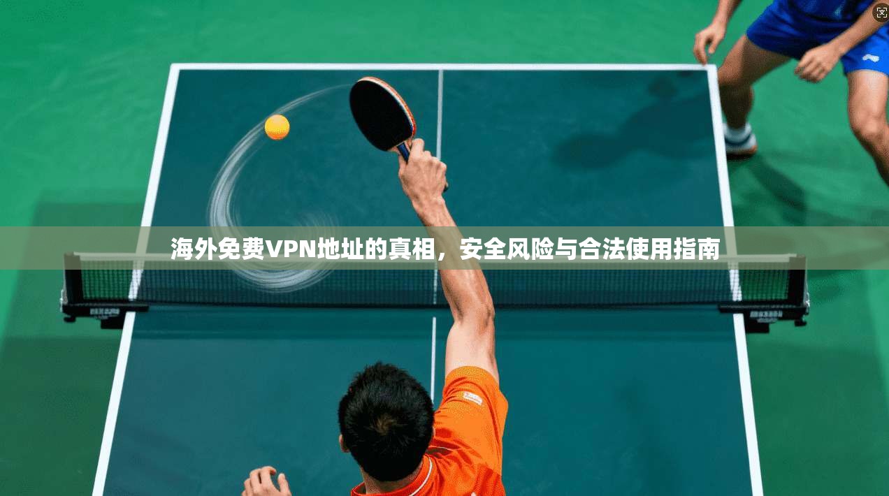 海外免费VPN地址的真相,安全风险与合法使用指南 海外免费VPN地址的真相,安全风险与合法使用指南