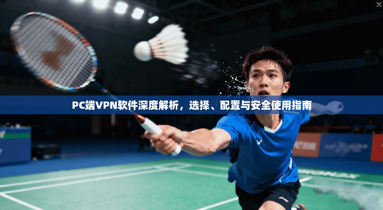 PC端VPN软件深度解析,选择、配置与安全使用指南 PC端VPN软件深度解析,选择、配置与安全使用指南