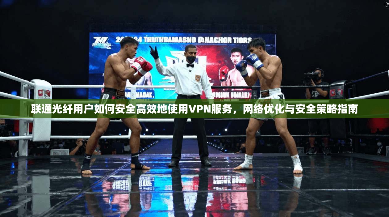 联通光纤用户如何安全高效地使用VPN服务，网络优化与安全策略指南