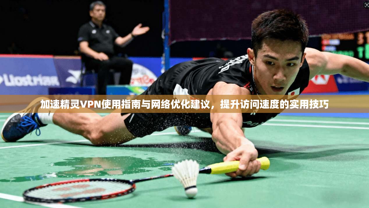 加速精灵VPN使用指南与网络优化建议,提升访问速度的实用技巧 加速精灵VPN使用指南与网络优化建议,提升访问速度的实用技巧