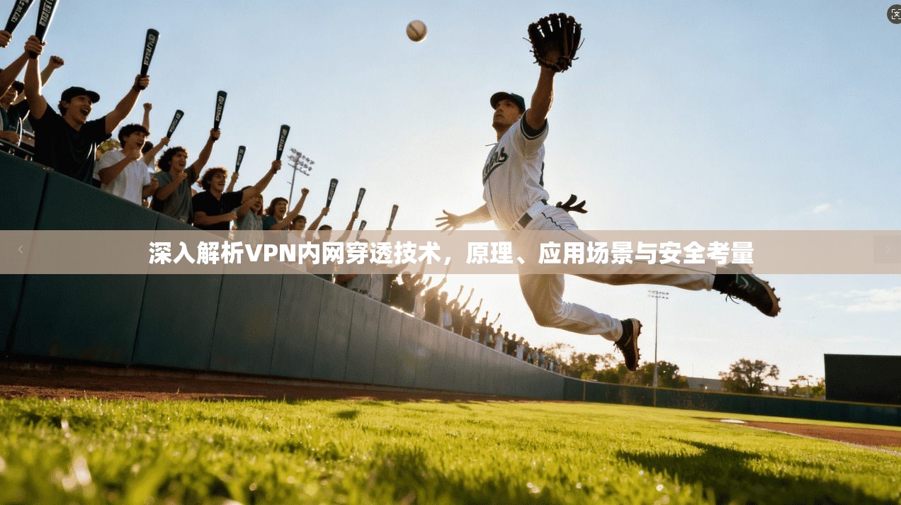 深入解析VPN内网穿透技术，原理、应用场景与安全考量