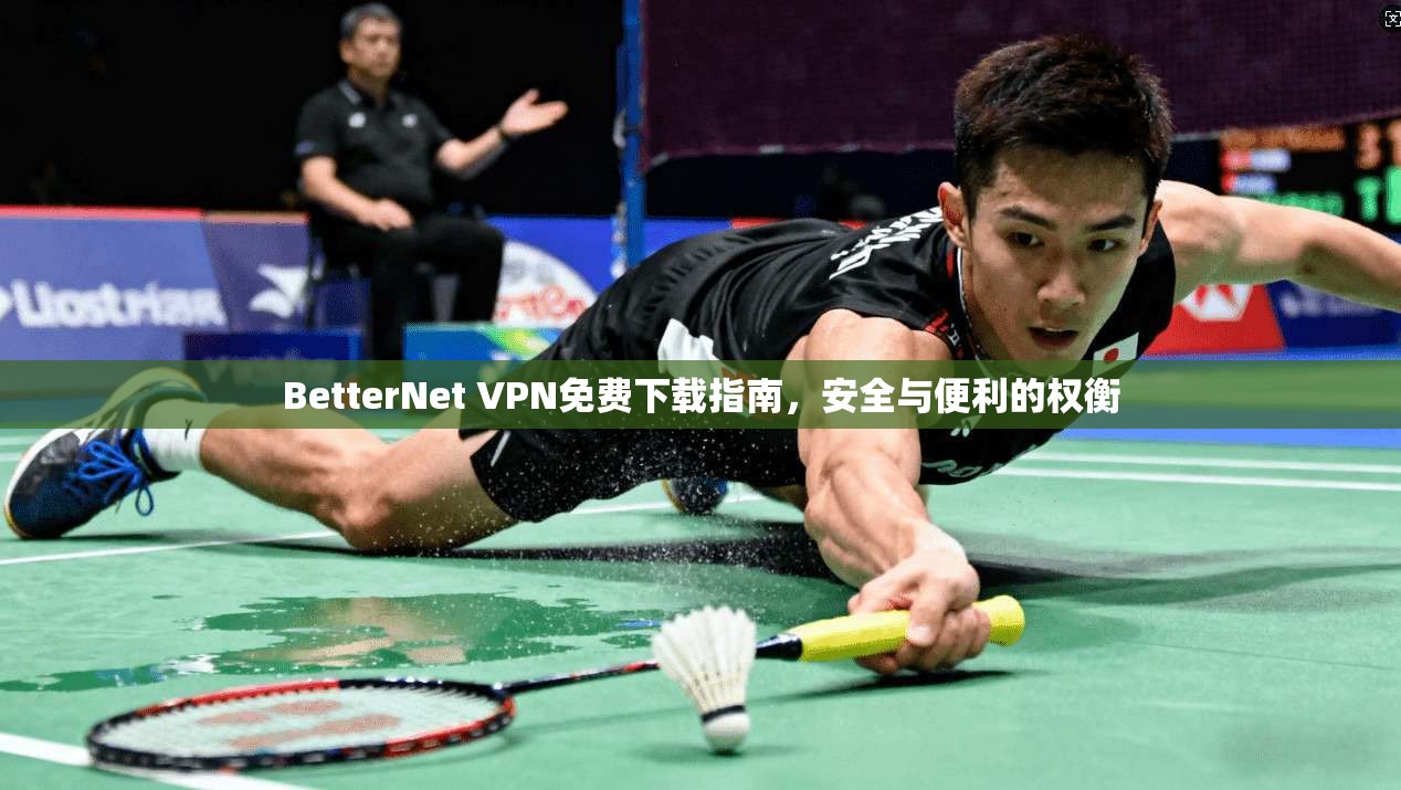 BetterNet VPN免费下载指南,安全与便利的权衡 BetterNet VPN免费下载指南,安全与便利的权衡