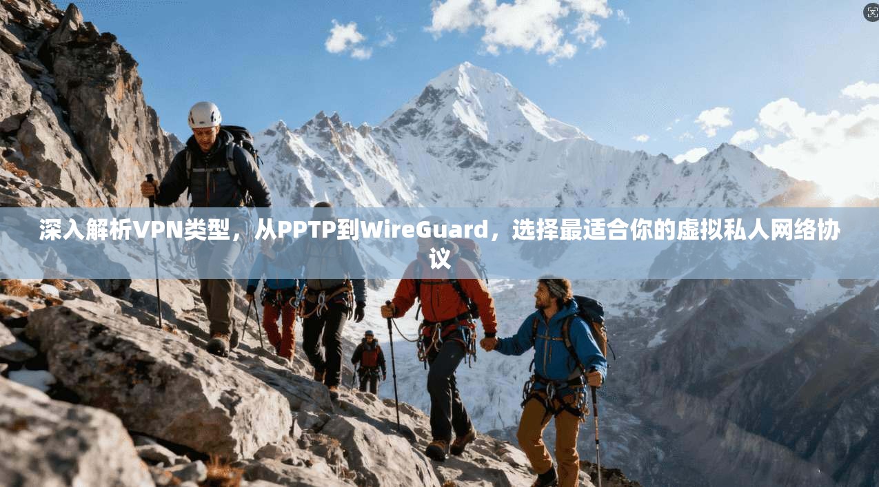 深入解析VPN类型,从PPTP到WireGuard,选择最适合你的虚拟私人网络协议 深入解析VPN类型,从PPTP到WireGuard,选择最适合你的虚拟私人网络协议