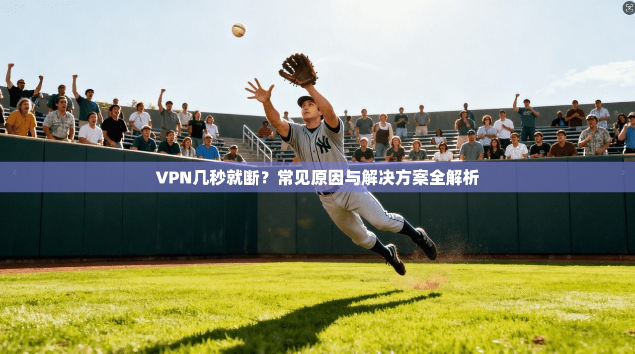 VPN几秒就断?常见原因与解决方案全解析 VPN几秒就断?常见原因与解决方案全解析