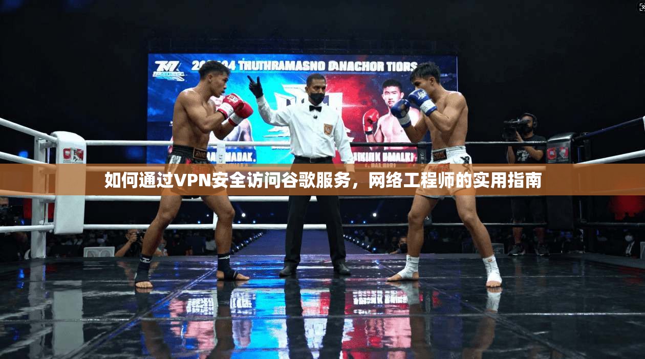如何通过VPN安全访问谷歌服务,网络工程师的实用指南 如何通过VPN安全访问谷歌服务,网络工程师的实用指南