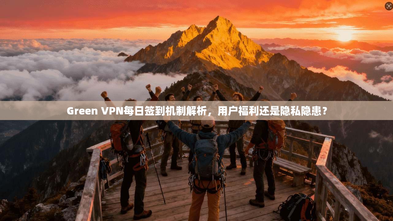 Green VPN每日签到机制解析，用户福利还是隐私隐患？