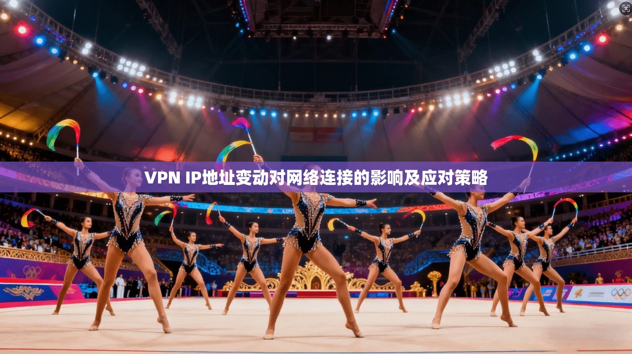 VPN IP地址变动对网络连接的影响及应对策略