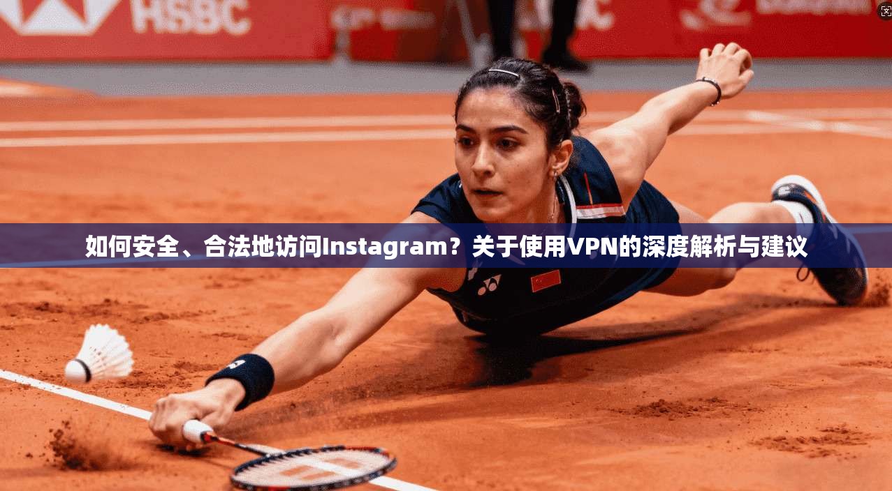 如何安全、合法地访问Instagram?关于使用VPN的深度解析与建议 如何安全、合法地访问Instagram?关于使用VPN的深度解析与建议