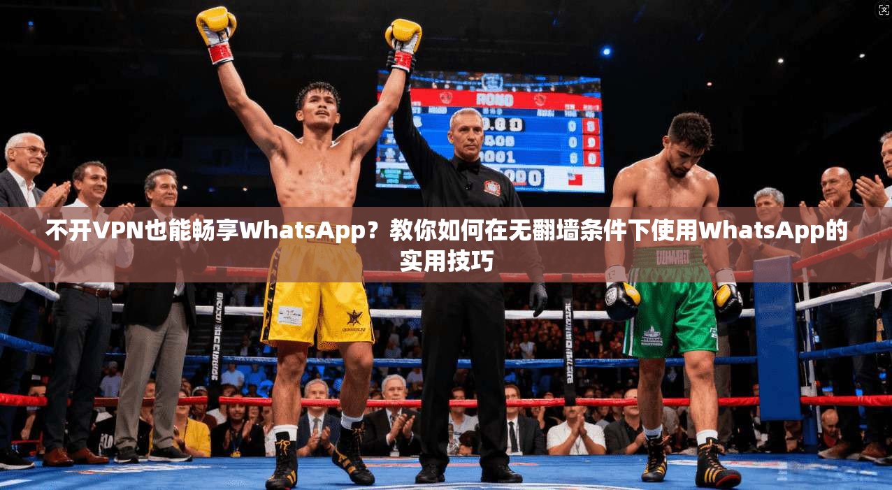 不开VPN也能畅享WhatsApp?教你如何在无翻墙条件下使用WhatsApp的实用技巧 不开VPN也能畅享WhatsApp?教你如何在无翻墙条件下使用WhatsApp的实用技巧