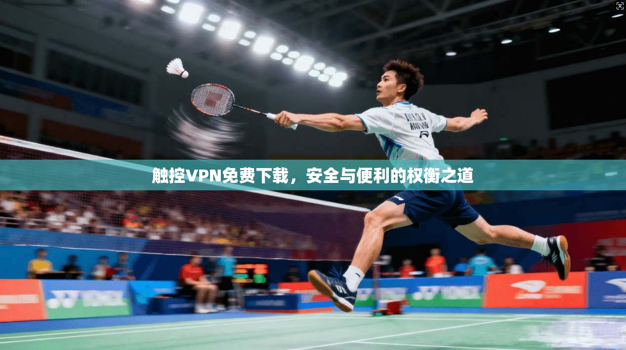 触控VPN免费下载,安全与便利的权衡之道 触控VPN免费下载,安全与便利的权衡之道