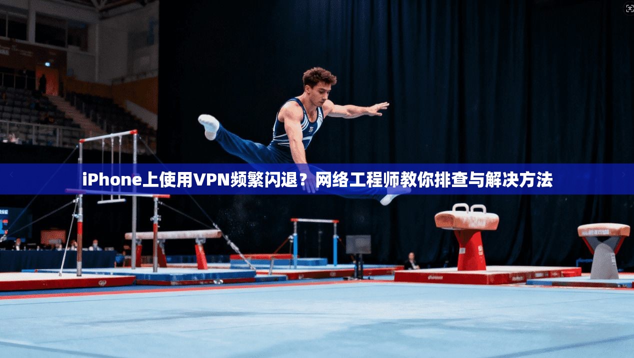 iPhone上使用VPN频繁闪退？网络工程师教你排查与解决方法