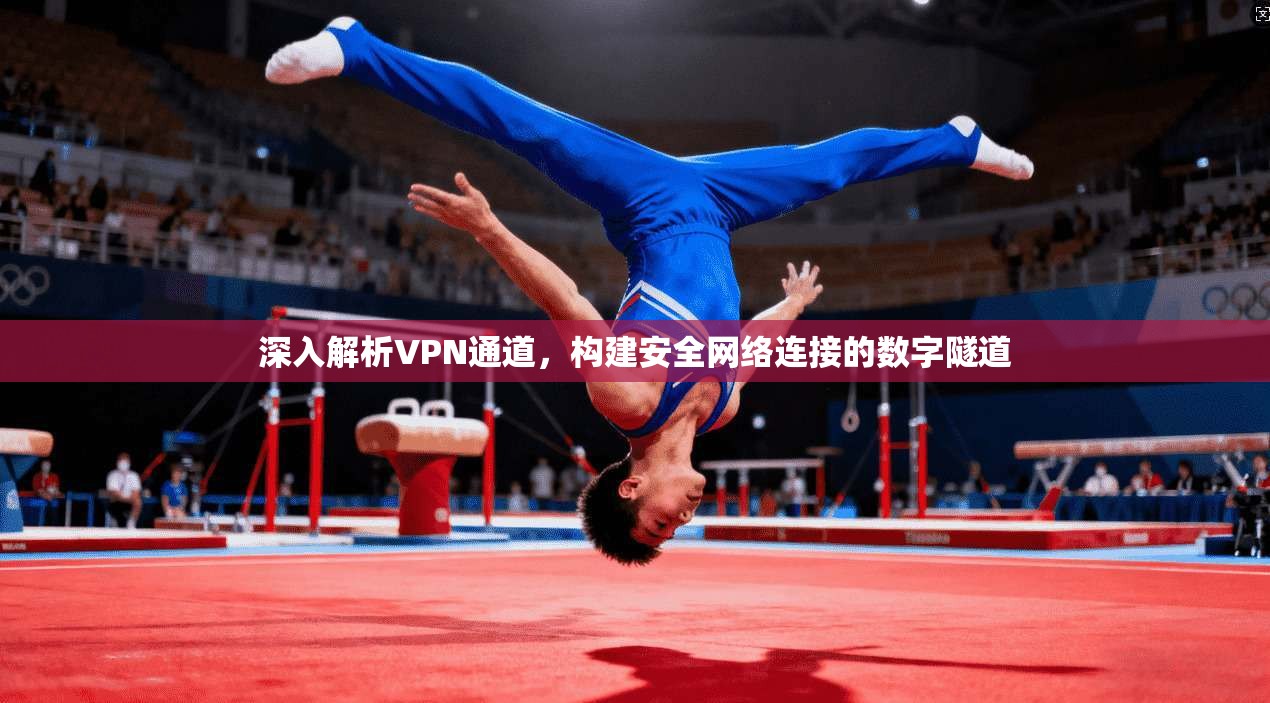 深入解析VPN通道,构建安全网络连接的数字隧道 深入解析VPN通道,构建安全网络连接的数字隧道