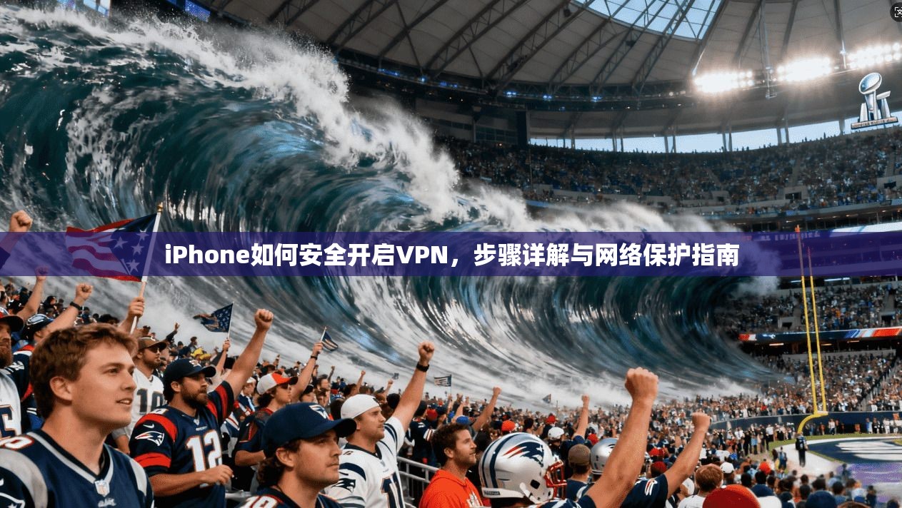 iPhone如何安全开启VPN，步骤详解与网络保护指南