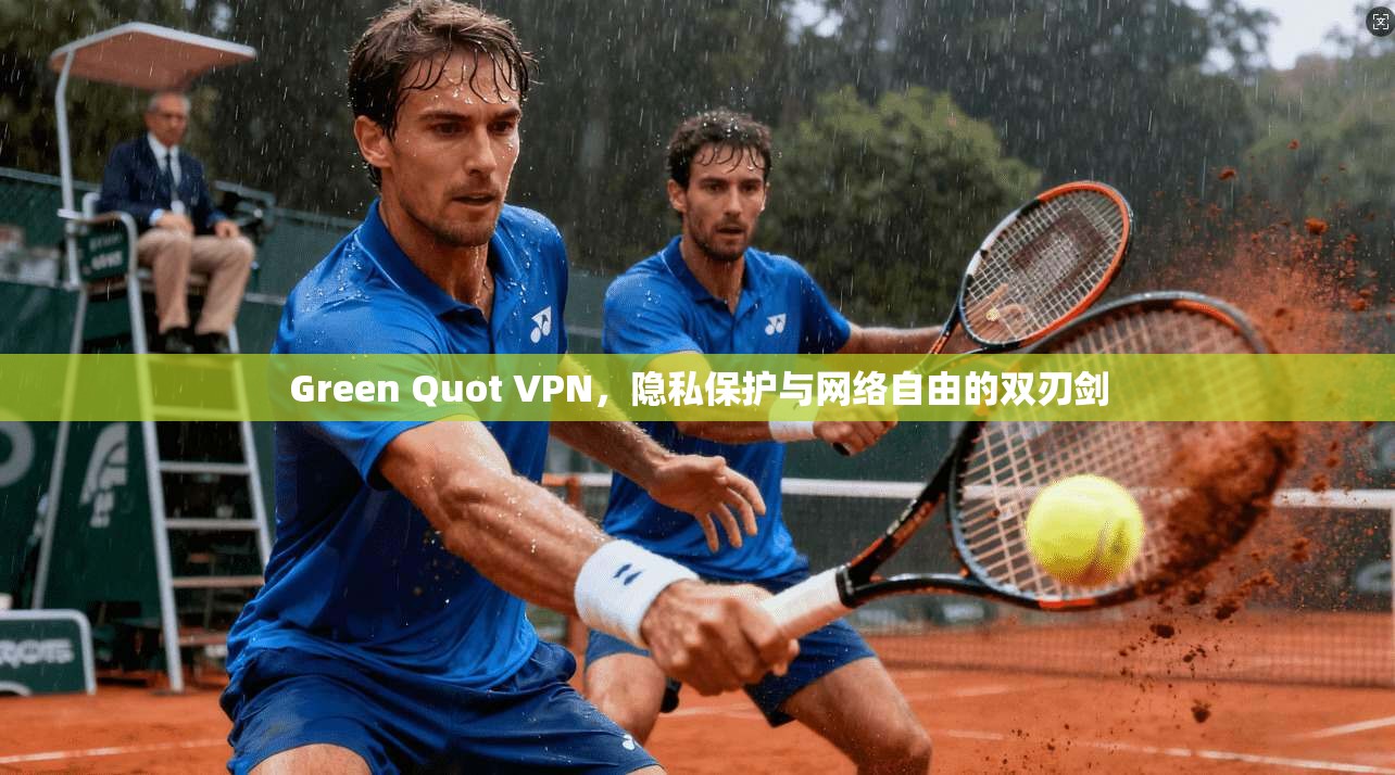 Green Quot VPN，隐私保护与网络自由的双刃剑