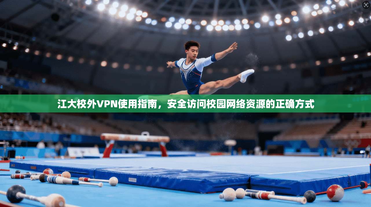 江大校外VPN使用指南，安全访问校园网络资源的正确方式