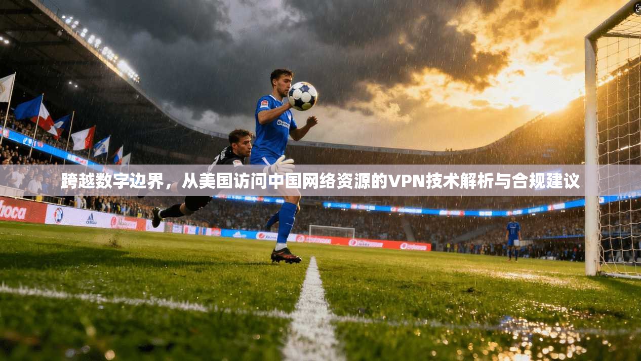 跨越数字边界，从美国访问中国网络资源的VPN技术解析与合规建议