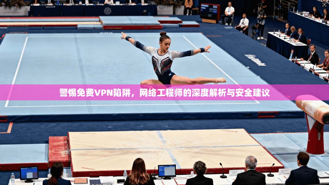 警惕免费VPN陷阱,网络工程师的深度解析与安全建议 警惕免费VPN陷阱,网络工程师的深度解析与安全建议