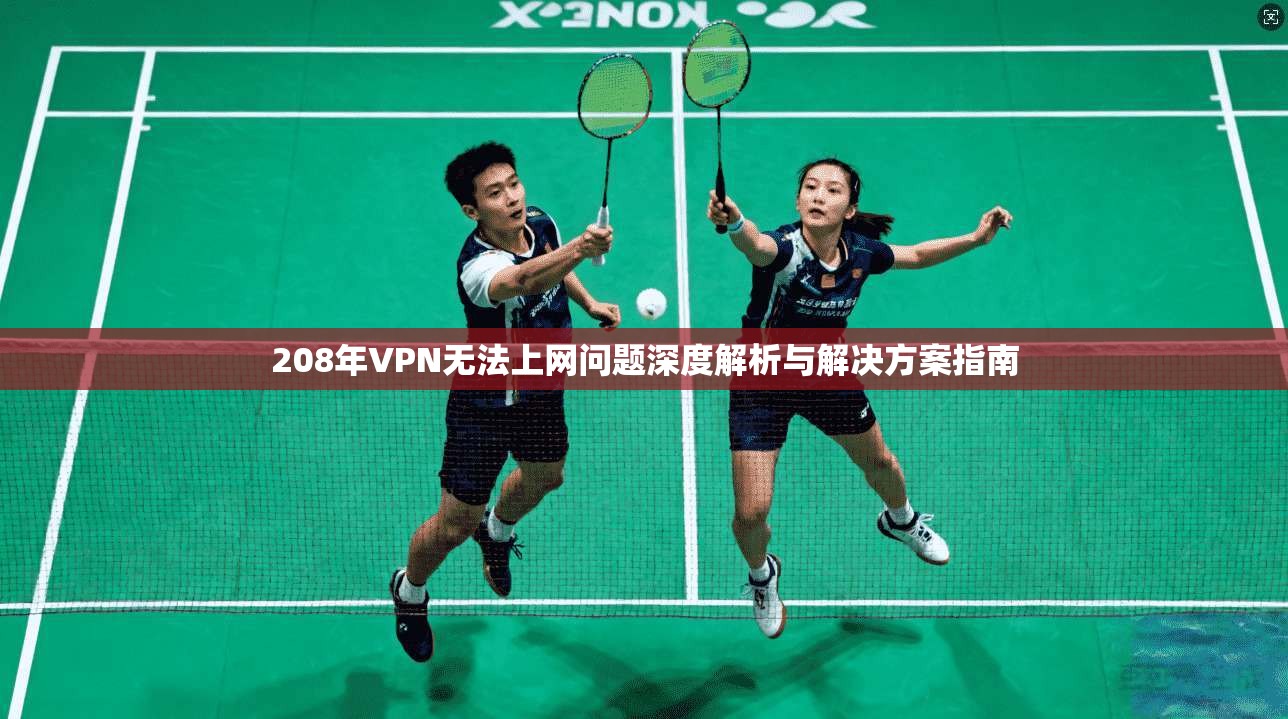 208年VPN无法上网问题深度解析与解决方案指南