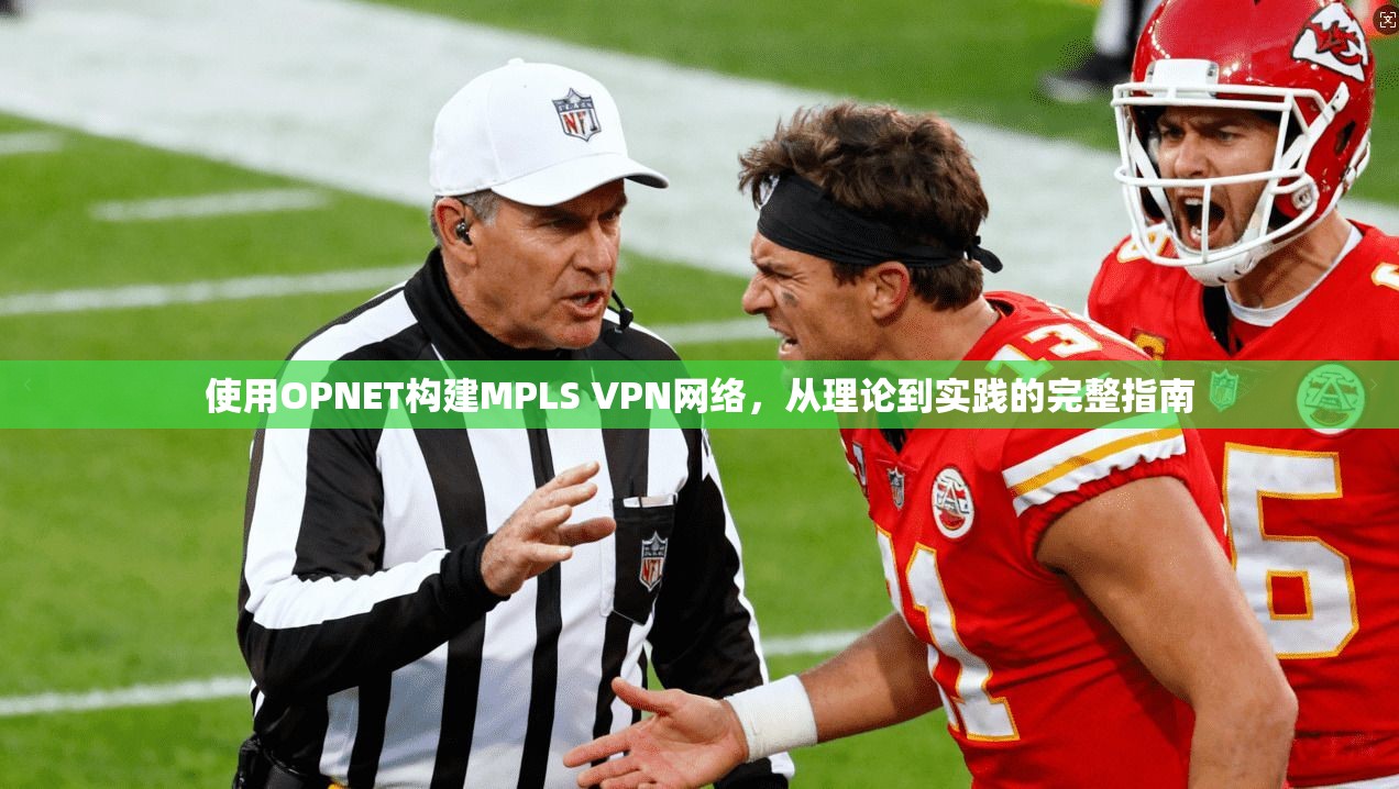 使用OPNET构建MPLS VPN网络，从理论到实践的完整指南