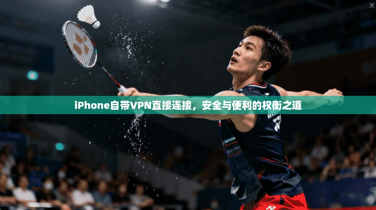 iPhone自带VPN直接连接,安全与便利的权衡之道 iPhone自带VPN直接连接,安全与便利的权衡之道